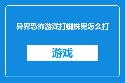 异界恐怖游戏打蜘蛛鬼怎么打(如何应对异界恐怖游戏中的蜘蛛鬼？)