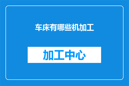 车床有哪些机加工(车床在机械加工领域扮演着至关重要的角色，其多样化的机加工功能使得它在工业生产中不可或缺那么，车床究竟具备哪些独特的机加工能力呢？让我们深入探讨这一话题，揭示车床在现代制造业中的广泛应用和重要性)