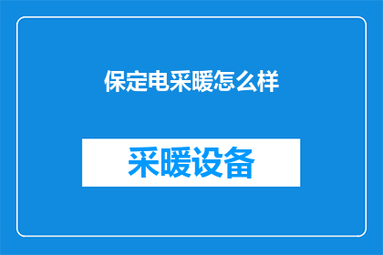 保定电采暖怎么样(保定电采暖系统性能如何？是否值得投资？)