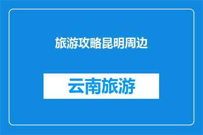 旅游攻略昆明周边(昆明周边旅游攻略：您是否已经准备好探索这个迷人城市及其周边的绝佳景点？)