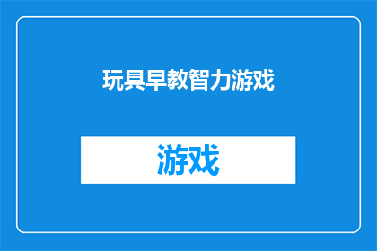 玩具早教智力游戏(玩具早教智力游戏：激发儿童潜能的益智工具？)