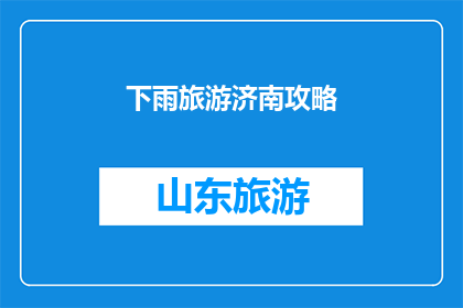 下雨旅游济南攻略(下雨天如何游览济南？旅游攻略大揭秘)