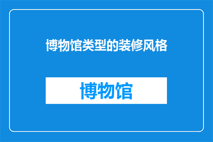 博物馆类型的装修风格(博物馆装修风格：探索多样化的展览空间设计)