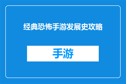 经典恐怖手游发展史攻略(探索经典恐怖手游的发展历程：你了解这些游戏背后的历史吗？)
