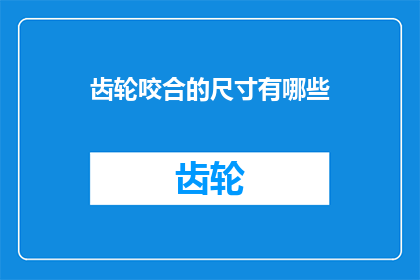 齿轮咬合的尺寸有哪些(齿轮咬合尺寸的多样性及其对机械性能的影响)