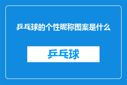乒乓球的个性昵称图案是什么(乒乓球的个性昵称图案是什么？这个问题的疑问句版本，可以这样表达：

个性昵称图案在乒乓球中代表什么？)