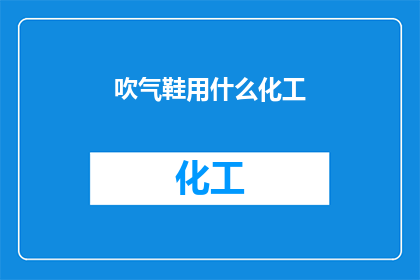吹气鞋用什么化工(吹气鞋的制作工艺中，究竟需要哪些化工原料？)