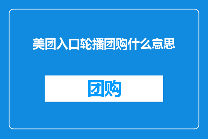 美团入口轮播团购什么意思(美团入口轮播团购是什么意思？)