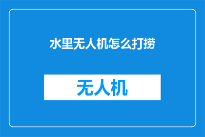 水里无人机怎么打捞(如何从水中成功打捞无人机？)