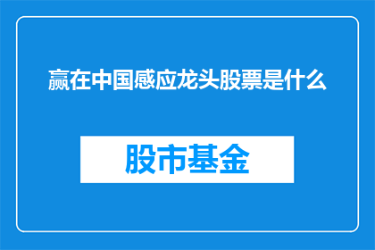 赢在中国感应龙头股票是什么(赢在中国感应龙头股票是什么？投资者必知的股市关键信息)