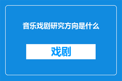 音乐戏剧研究方向是什么(音乐戏剧研究的核心领域是什么？)