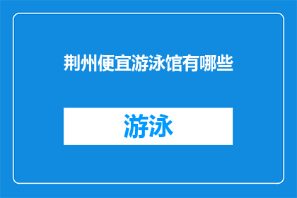 荆州便宜游泳馆有哪些(荆州市有哪些经济实惠的游泳馆？)