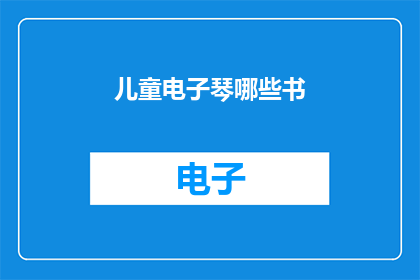 儿童电子琴哪些书(哪些书籍能够为儿童电子琴学习提供指导和灵感？)