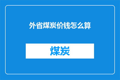 外省煤炭价钱怎么算(如何计算外省煤炭的价格？)
