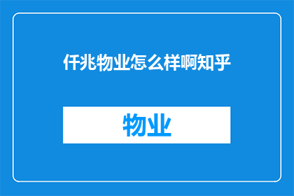 仟兆物业怎么样啊知乎(仟兆物业的服务质量如何？在知乎上有哪些评价？)