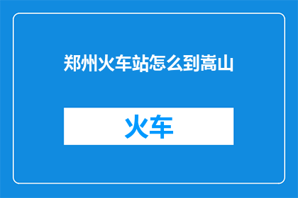 郑州火车站怎么到嵩山(如何从郑州火车站抵达嵩山？)