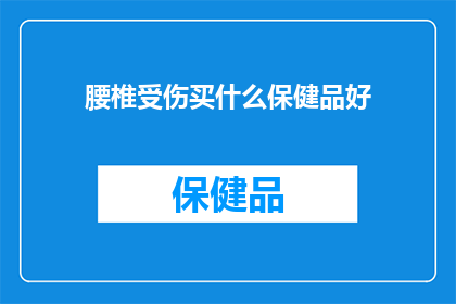 腰椎受伤买什么保健品好(腰椎受伤后，哪些保健品能助你康复？)