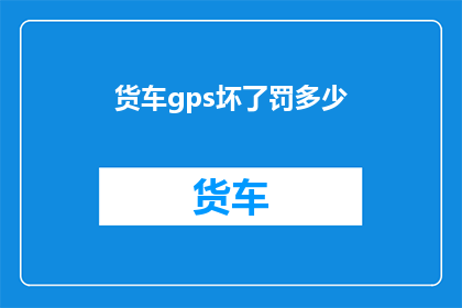 货车gps坏了罚多少(货车GPS故障将引发何种经济处罚？)