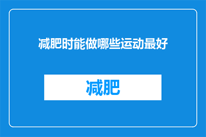 减肥时能做哪些运动最好(在减肥过程中，有哪些运动是最佳选择？)