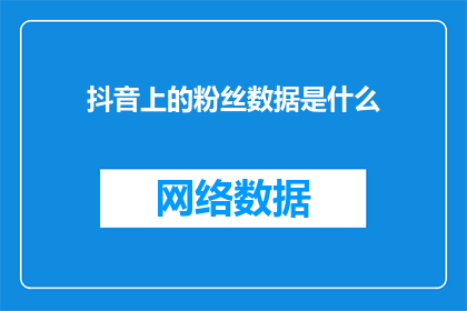 抖音上的粉丝数据是什么(抖音上的粉丝数据是什么？探索数字背后的秘密)