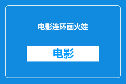 电影连环画火娃(火娃电影连环画：一个引人入胜的故事，你准备好探索了吗？)