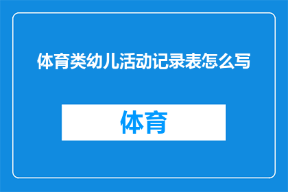 体育类幼儿活动记录表怎么写(如何撰写一份详尽的体育类幼儿活动记录表？)