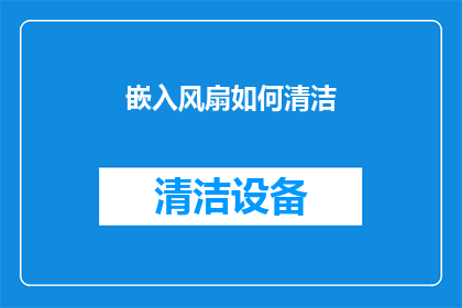 嵌入风扇如何清洁(如何有效清洁嵌入风扇？确保其持续高效运行的秘诀是什么？)