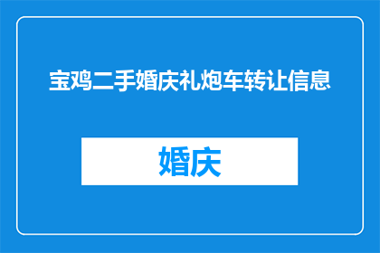 宝鸡二手婚庆礼炮车转让信息(宝鸡二手婚庆礼炮车转让信息是否真实可靠？)