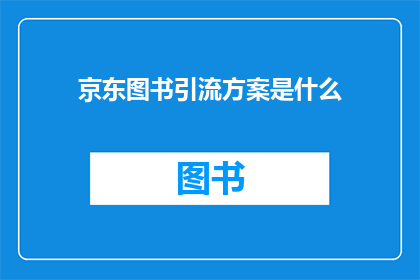 京东图书引流方案是什么(京东图书引流方案是什么？)