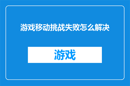 游戏移动挑战失败怎么解决(如何应对游戏移动挑战失败的挑战？)