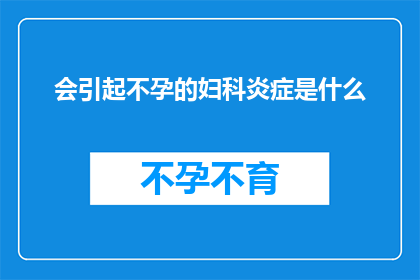 会引起不孕的妇科炎症是什么(哪些妇科炎症可能导致女性不孕？)