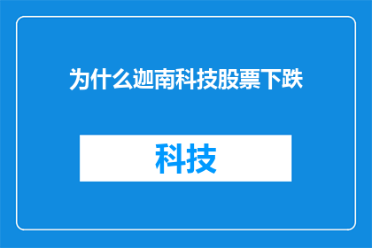 为什么迦南科技股票下跌(为什么迦南科技的股票价格在最近的交易中出现了下跌？)