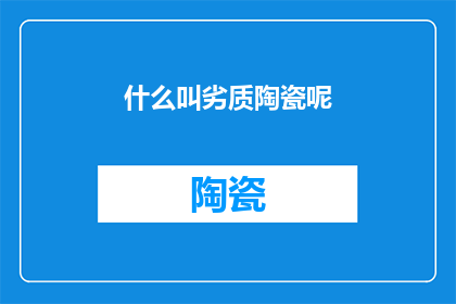 什么叫劣质陶瓷呢(劣质陶瓷是什么？)