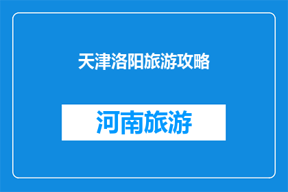 天津洛阳旅游攻略(天津洛阳旅游攻略：探索这座历史与现代交融的城市，你准备好了吗？)