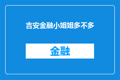 吉安金融小姐姐多不多(吉安地区金融行业的女性从业者数量是否丰富？)