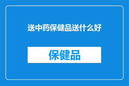 送中药保健品送什么好(送什么中药保健品给亲友？)