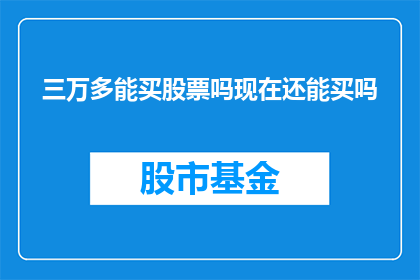 三万多能买股票吗现在还能买吗(现在三万多能买股票吗？是否还有机会参与投资？)
