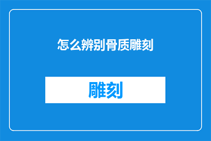 怎么辨别骨质雕刻(如何鉴别骨质雕刻的真伪？)