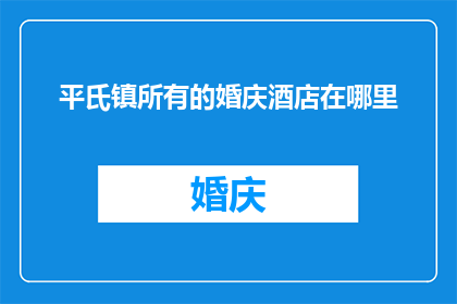 平氏镇所有的婚庆酒店在哪里(平氏镇所有婚庆酒店的确切位置是哪里？)