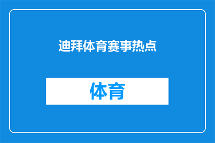 迪拜体育赛事热点(迪拜体育赛事热点：您是否关注过这些令人瞩目的体育盛事？)