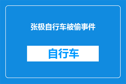 张极自行车被偷事件(张极自行车神秘失窃，事件背后隐藏着哪些不为人知的秘密？)