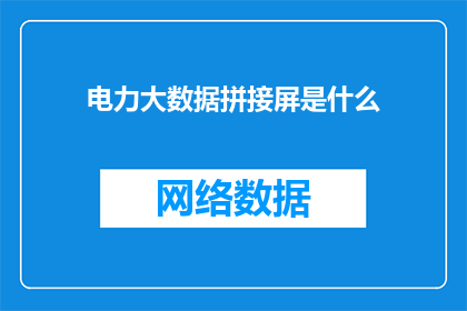 电力大数据拼接屏是什么(电力大数据拼接屏是什么？它如何影响现代电网的运作？)