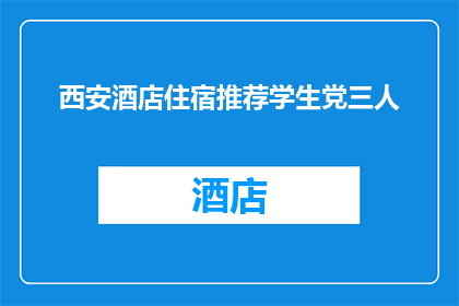 西安酒店住宿推荐学生党三人(西安酒店住宿推荐：学生党三人行，你的理想选择是什么？)