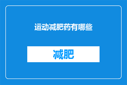 运动减肥药有哪些(哪些运动减肥药物能真正帮助瘦身？)
