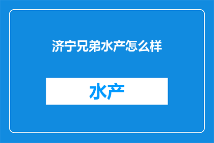 济宁兄弟水产怎么样(济宁兄弟水产的声誉如何？)