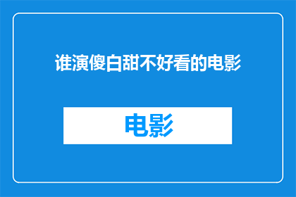 谁演傻白甜不好看的电影(谁演了那些让人失望的傻白甜电影？)