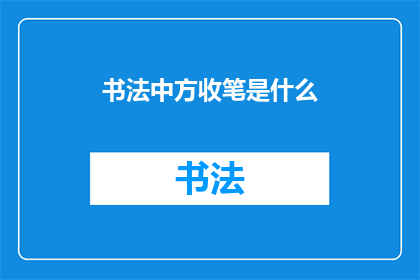 书法中方收笔是什么(书法艺术中，方收笔的奥秘是什么？)