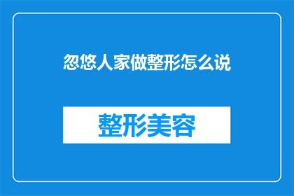 忽悠人家做整形怎么说(如何巧妙地说服他人接受整形手术？)