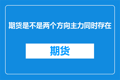 期货是不是两个方向主力同时存在(期货市场中是否同时存在两个方向的主力？)