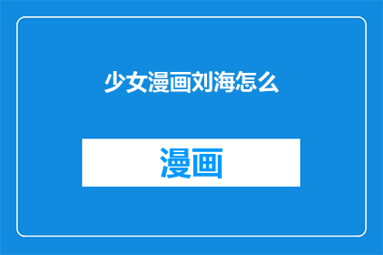 少女漫画刘海怎么(少女漫画中刘海的绘制技巧：如何塑造完美造型？)